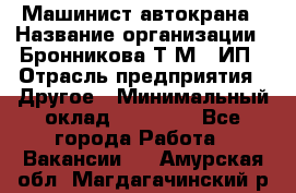 Машинист автокрана › Название организации ­ Бронникова Т.М., ИП › Отрасль предприятия ­ Другое › Минимальный оклад ­ 40 000 - Все города Работа » Вакансии   . Амурская обл.,Магдагачинский р-н